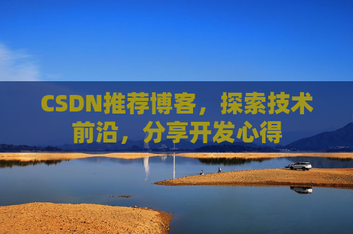 CSDN推荐博客，探索技术前沿，分享开发心得